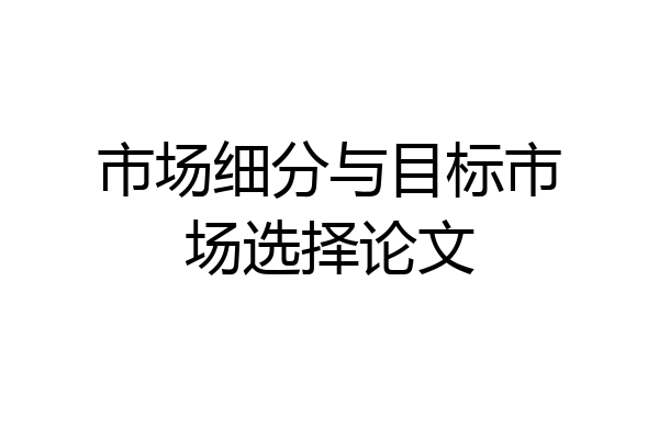 市场细分与目标市场选择论文