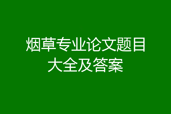 烟草专业论文题目大全及答案