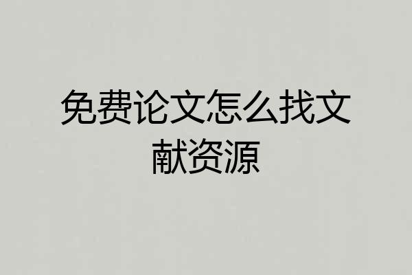 免费论文怎么找文献资源
