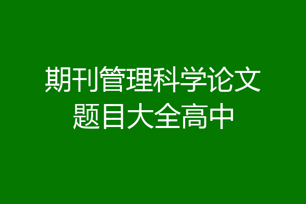 期刊管理科学论文题目大全高中