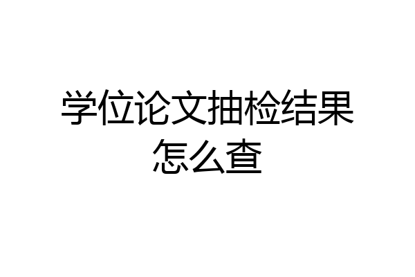 学位论文抽检结果怎么查