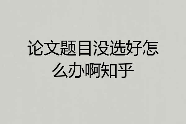 论文题目没选好怎么办啊知乎