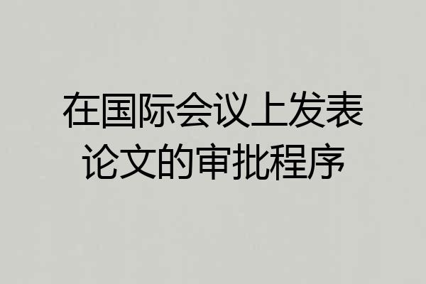 在国际会议上发表论文的审批程序