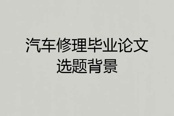 汽车修理毕业论文选题背景