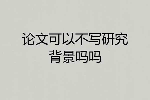 论文可以不写研究背景吗吗