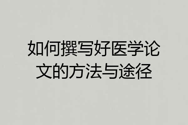 如何撰写好医学论文的方法与途径