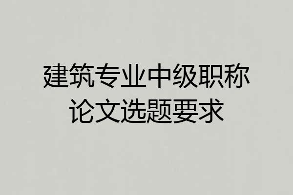 建筑专业中级职称论文选题要求