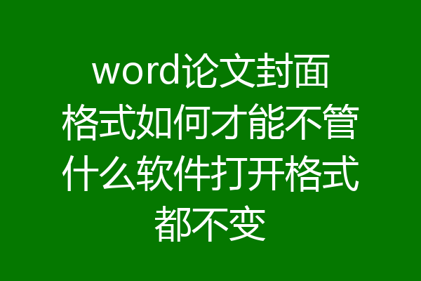 word论文封面格式如何才能不管什么软件打开格式都不变