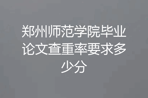 郑州师范学院毕业论文查重率要求多少分