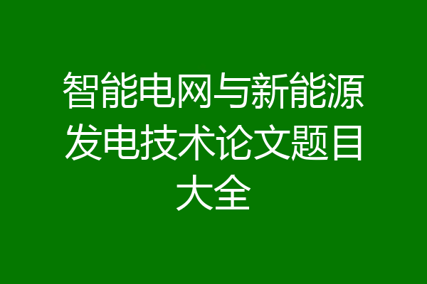 智能电网与新能源发电技术论文题目大全