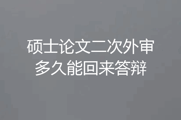 硕士论文二次外审多久能回来答辩