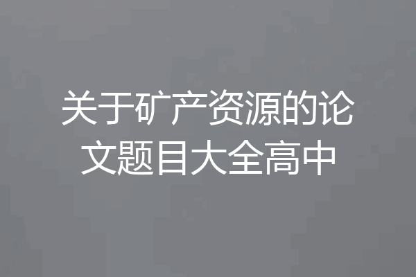 关于矿产资源的论文题目大全高中