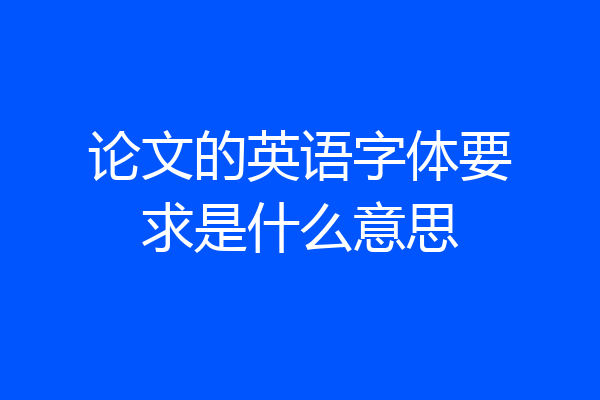 论文的英语字体要求是什么意思