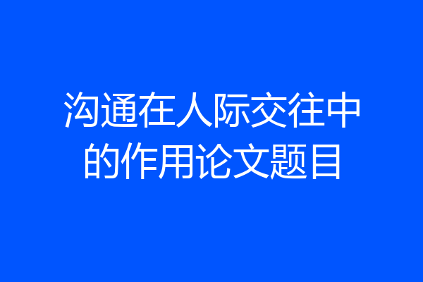 沟通在人际交往中的作用论文题目