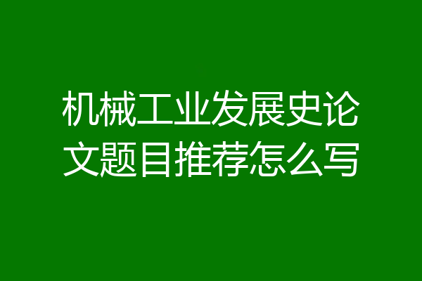 机械工业发展史论文题目推荐怎么写