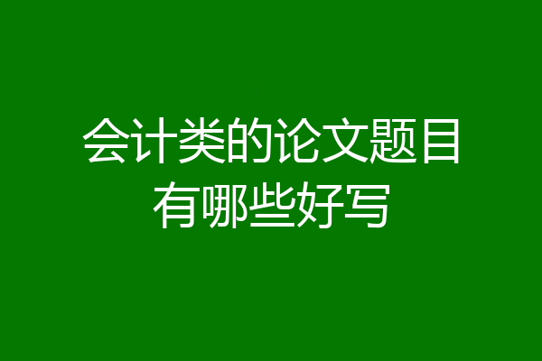 会计类的论文题目有哪些好写