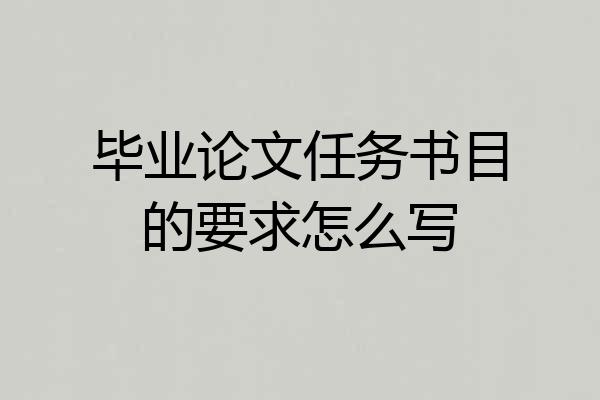 毕业论文任务书目的要求怎么写
