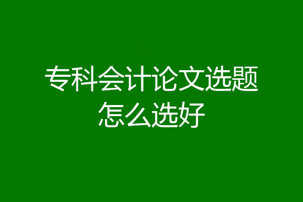 专科会计论文选题怎么选好