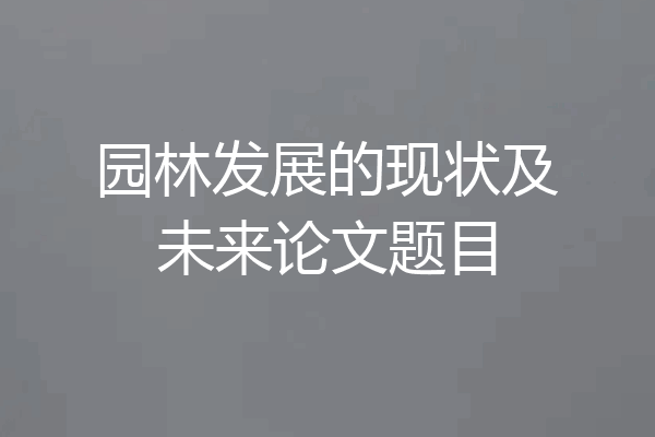 园林发展的现状及未来论文题目