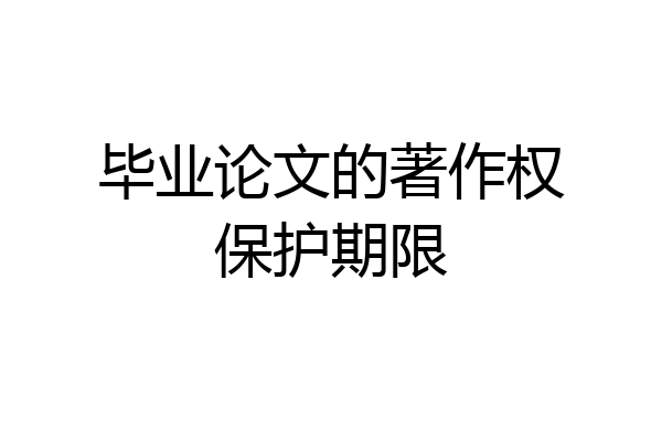 毕业论文的著作权保护期限