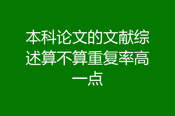 本科论文的文献综述算不算重复率高一点