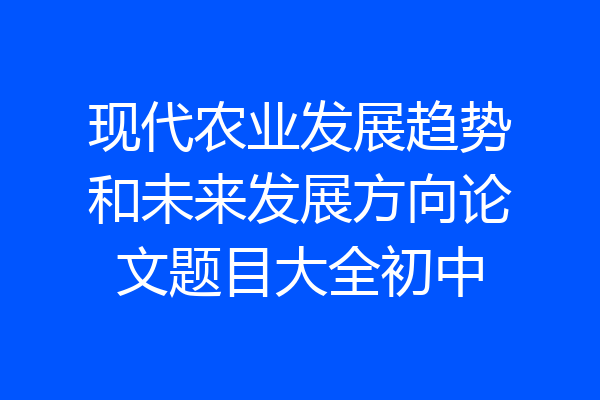 现代农业发展趋势和未来发展方向论文题目大全初中