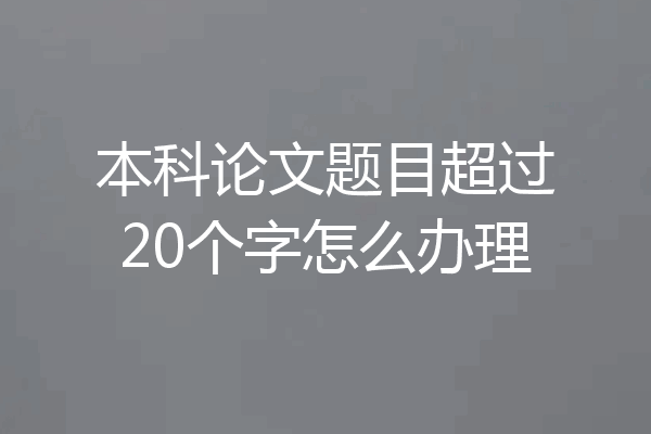 本科论文题目超过20个字怎么办理
