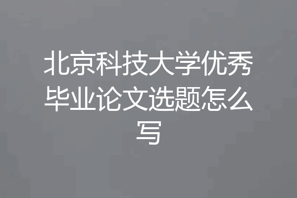 北京科技大学优秀毕业论文选题怎么写