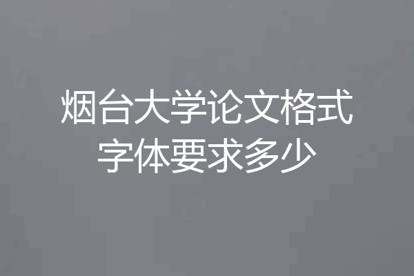 烟台大学论文格式字体要求多少