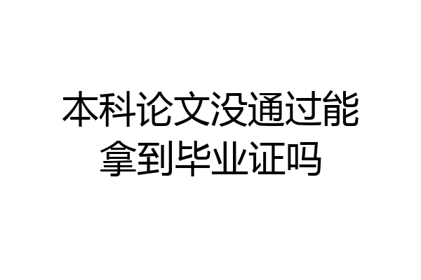 本科论文没通过能拿到毕业证吗