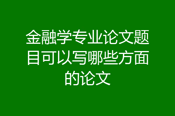 金融学专业论文题目可以写哪些方面的论文
