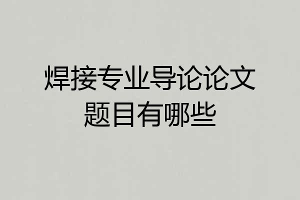 焊接专业导论论文题目有哪些