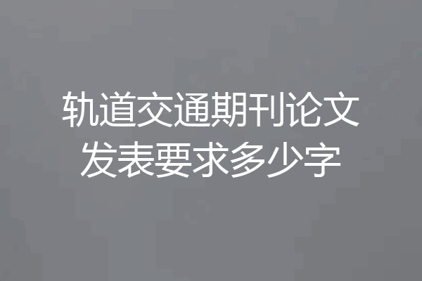 轨道交通期刊论文发表要求多少字