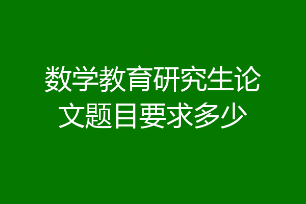数学教育研究生论文题目要求多少