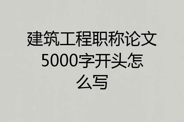 建筑工程职称论文5000字开头怎么写