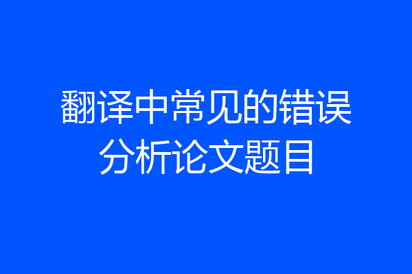 翻译中常见的错误分析论文题目