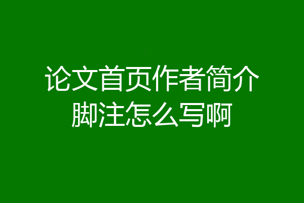 论文首页作者简介脚注怎么写啊
