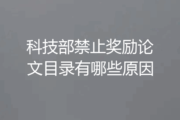 科技部禁止奖励论文目录有哪些原因