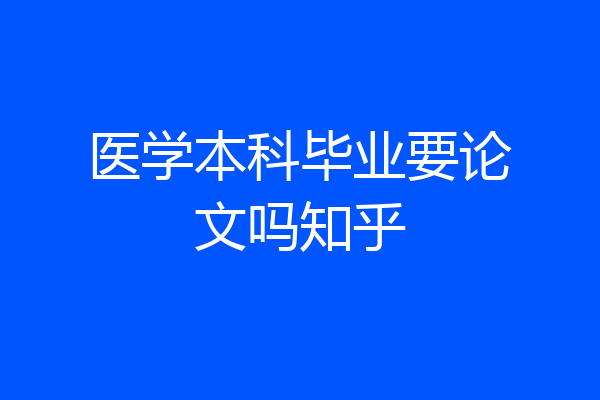 医学本科毕业要论文吗知乎