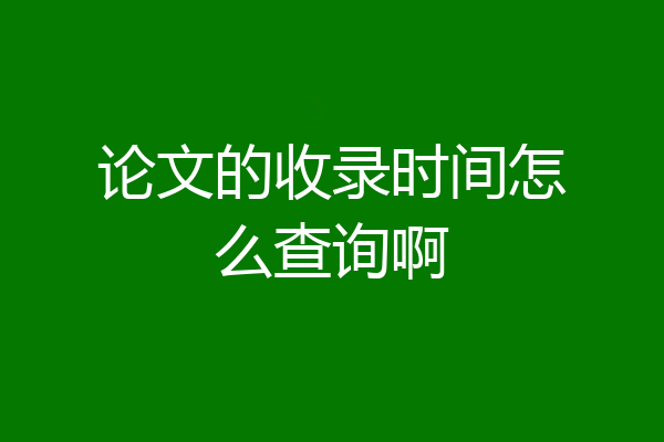 论文的收录时间怎么查询啊