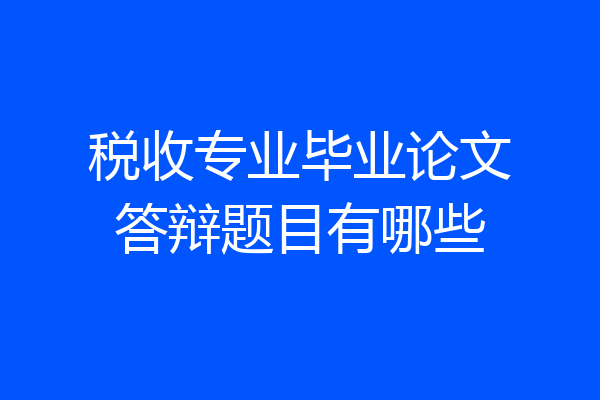税收专业毕业论文答辩题目有哪些