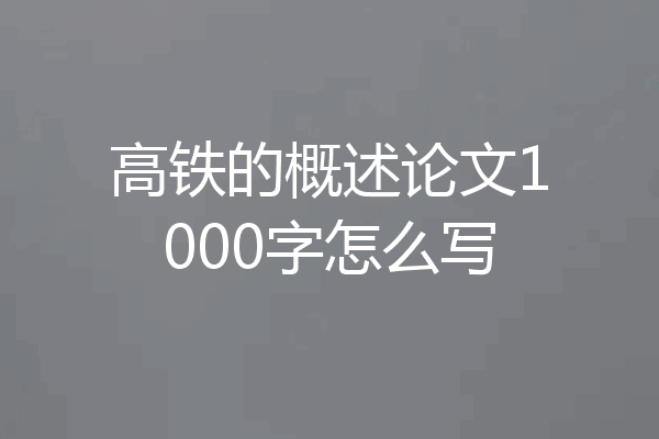 高铁的概述论文1000字怎么写