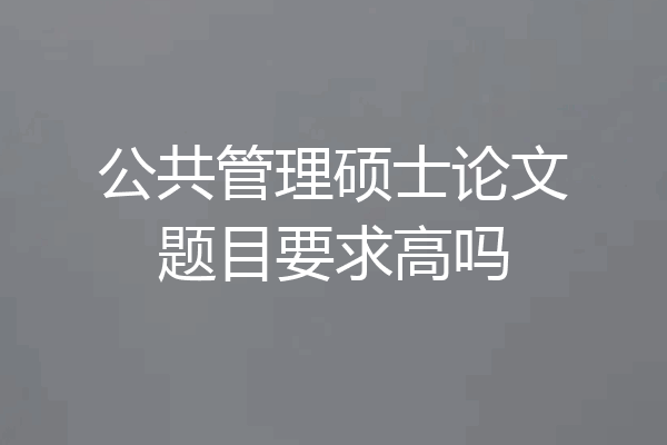 公共管理硕士论文题目要求高吗