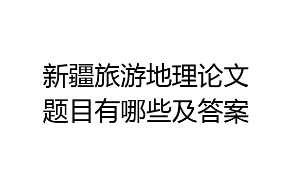 新疆旅游地理论文题目有哪些及答案