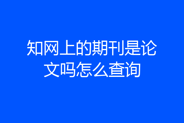 知网上的期刊是论文吗怎么查询