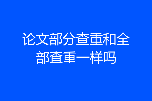 论文部分查重和全部查重一样吗