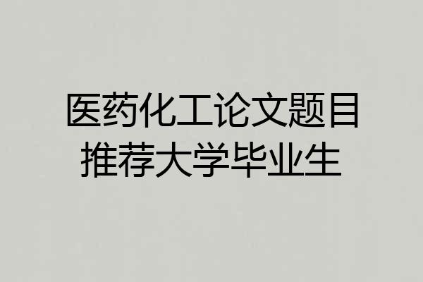 医药化工论文题目推荐大学毕业生