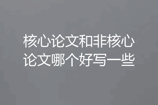 核心论文和非核心论文哪个好写一些