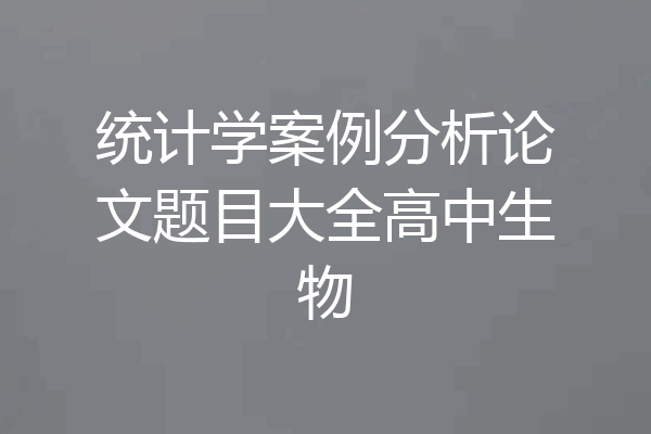 统计学案例分析论文题目大全高中生物