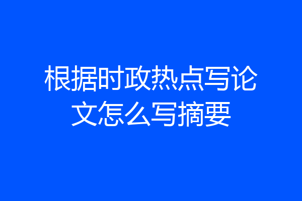 根据时政热点写论文怎么写摘要